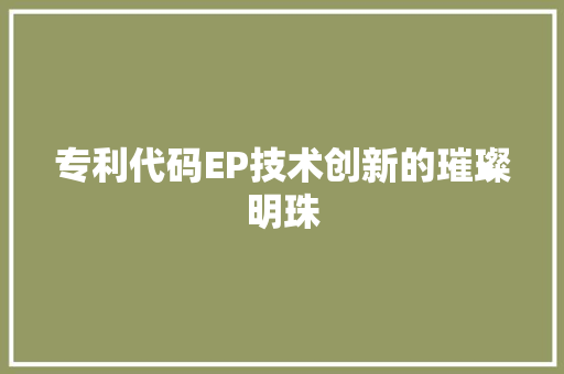 专利代码EP技术创新的璀璨明珠
