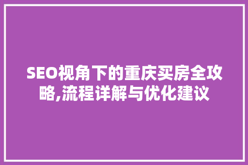 SEO视角下的重庆买房全攻略,流程详解与优化建议