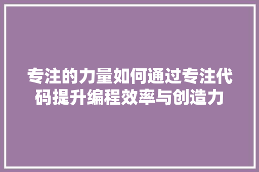专注的力量如何通过专注代码提升编程效率与创造力