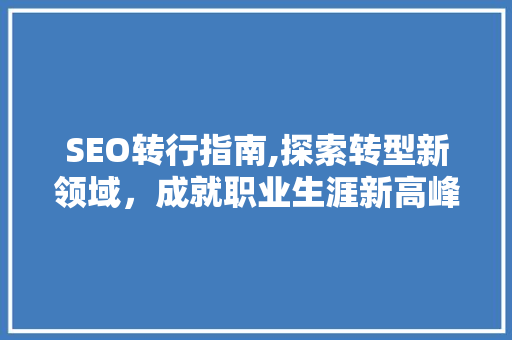 SEO转行指南,探索转型新领域，成就职业生涯新高峰