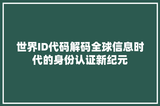 世界ID代码解码全球信息时代的身份认证新纪元