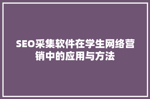 SEO采集软件在学生网络营销中的应用与方法