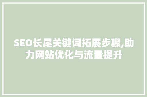 SEO长尾关键词拓展步骤,助力网站优化与流量提升