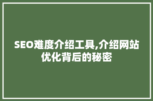 SEO难度介绍工具,介绍网站优化背后的秘密