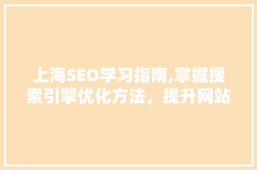 上海SEO学习指南,掌握搜索引擎优化方法，提升网站排名