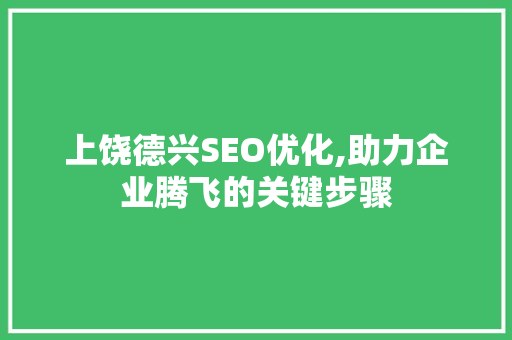 上饶德兴SEO优化,助力企业腾飞的关键步骤