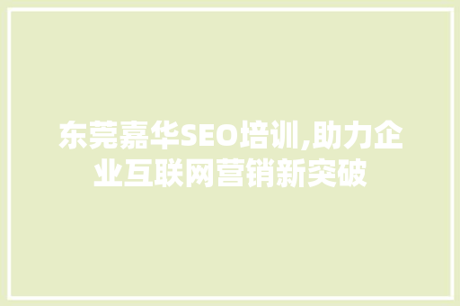 东莞嘉华SEO培训,助力企业互联网营销新突破