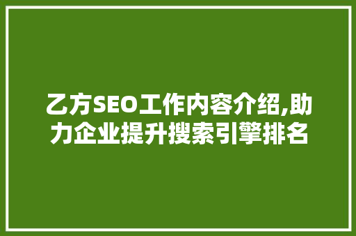 乙方SEO工作内容介绍,助力企业提升搜索引擎排名