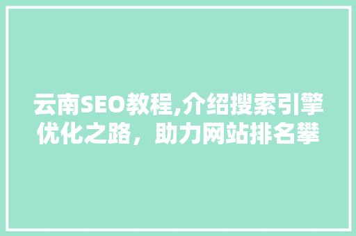 云南SEO教程,介绍搜索引擎优化之路，助力网站排名攀升