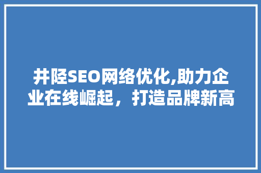 井陉SEO网络优化,助力企业在线崛起，打造品牌新高度