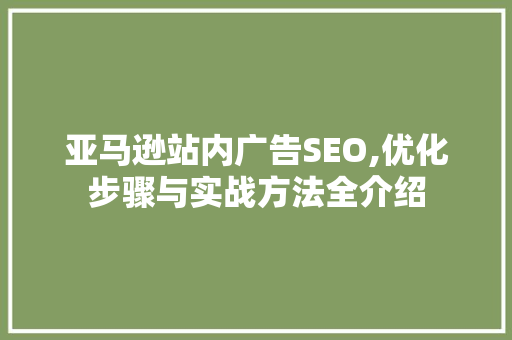 亚马逊站内广告SEO,优化步骤与实战方法全介绍