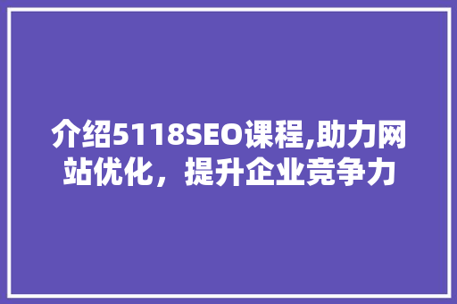 介绍5118SEO课程,助力网站优化，提升企业竞争力