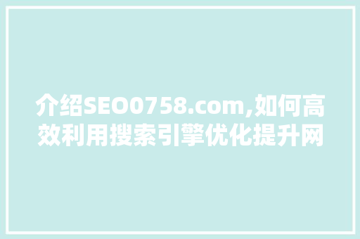 介绍SEO0758.com,如何高效利用搜索引擎优化提升网站排名