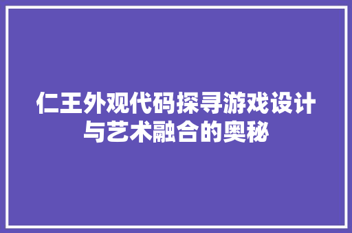 仁王外观代码探寻游戏设计与艺术融合的奥秘