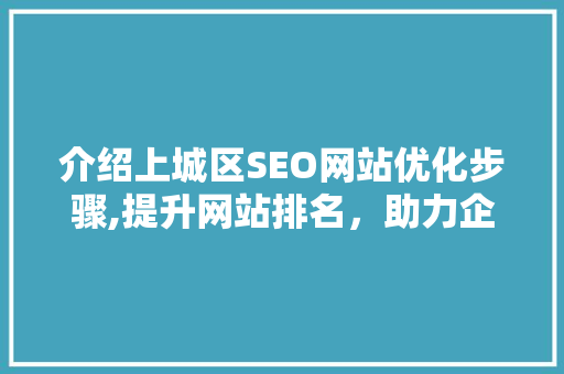 介绍上城区SEO网站优化步骤,提升网站排名，助力企业腾飞