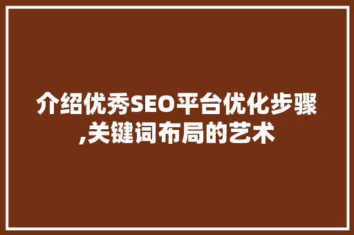 介绍优秀SEO平台优化步骤,关键词布局的艺术