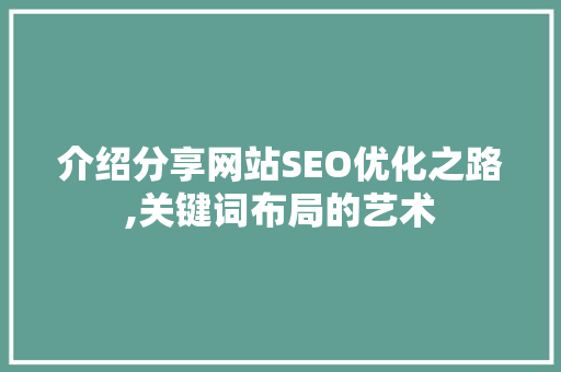 介绍分享网站SEO优化之路,关键词布局的艺术