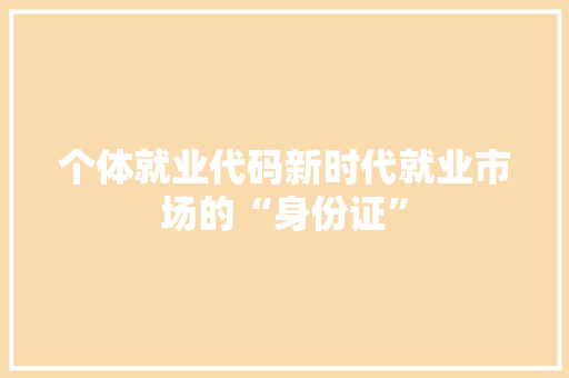 个体就业代码新时代就业市场的“身份证”