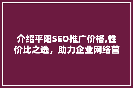 介绍平阳SEO推广价格,性价比之选，助力企业网络营销腾飞