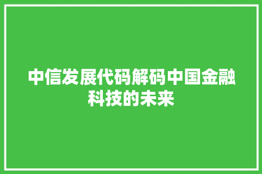 中信发展代码解码中国金融科技的未来