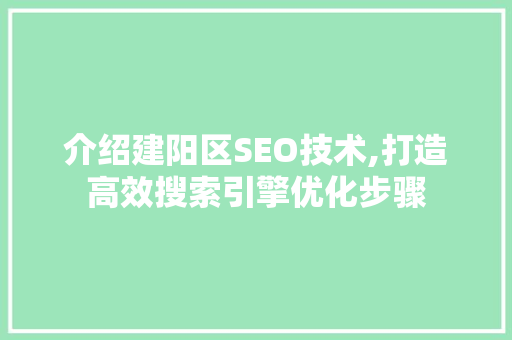 介绍建阳区SEO技术,打造高效搜索引擎优化步骤