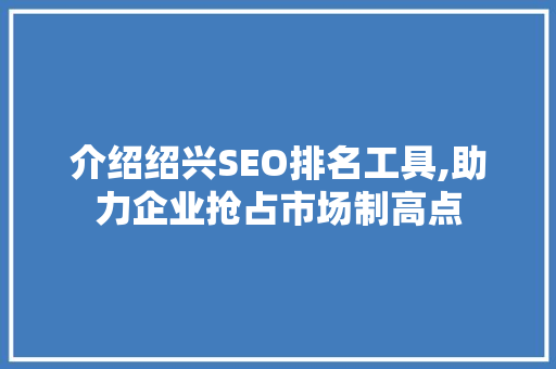 介绍绍兴SEO排名工具,助力企业抢占市场制高点