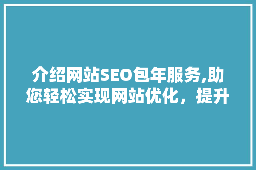 介绍网站SEO包年服务,助您轻松实现网站优化，提升流量与排名