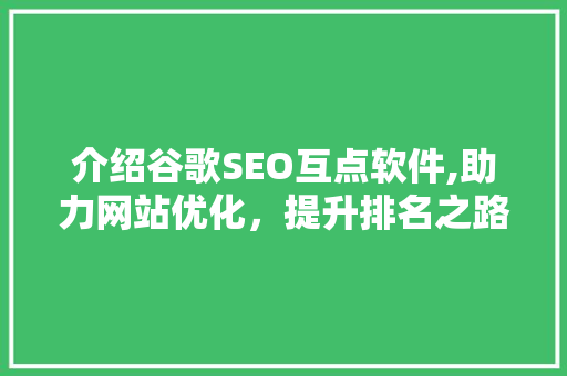 介绍谷歌SEO互点软件,助力网站优化，提升排名之路