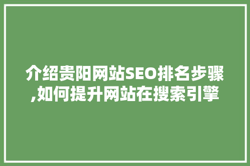 介绍贵阳网站SEO排名步骤,如何提升网站在搜索引擎中的竞争力