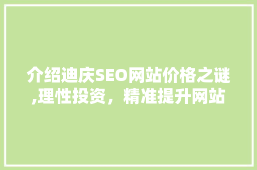 介绍迪庆SEO网站价格之谜,理性投资，精准提升网站排名