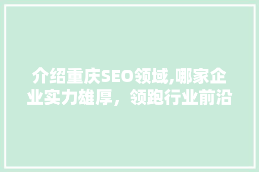 介绍重庆SEO领域,哪家企业实力雄厚，领跑行业前沿