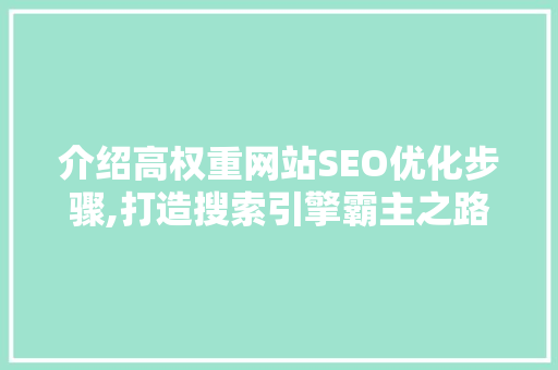 介绍高权重网站SEO优化步骤,打造搜索引擎霸主之路