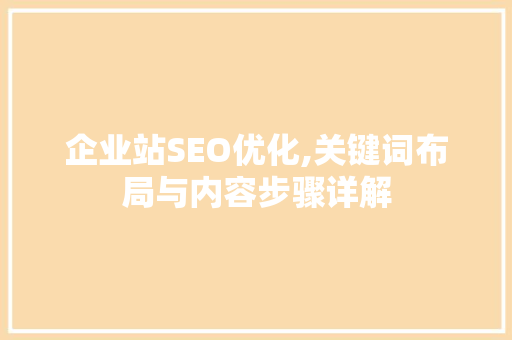 企业站SEO优化,关键词布局与内容步骤详解