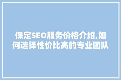 保定SEO服务价格介绍,如何选择性价比高的专业团队