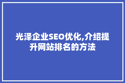 光泽企业SEO优化,介绍提升网站排名的方法