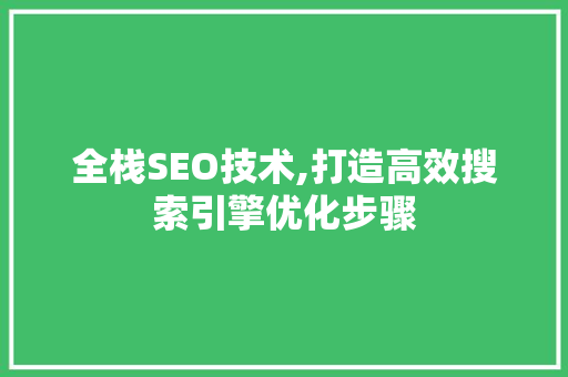 全栈SEO技术,打造高效搜索引擎优化步骤