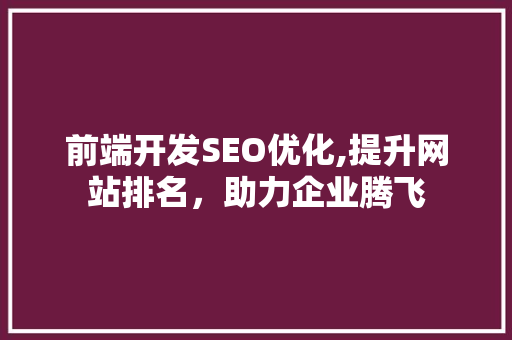 前端开发SEO优化,提升网站排名，助力企业腾飞