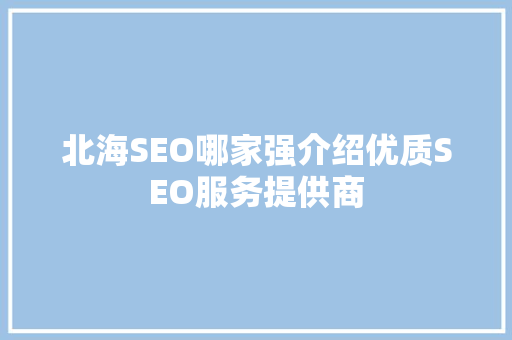 北海SEO哪家强介绍优质SEO服务提供商