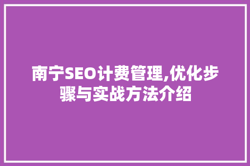 南宁SEO计费管理,优化步骤与实战方法介绍