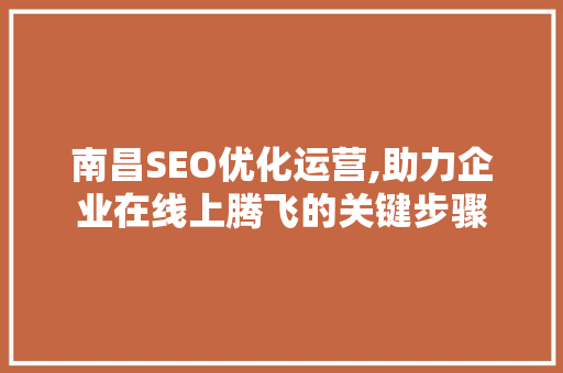 南昌SEO优化运营,助力企业在线上腾飞的关键步骤