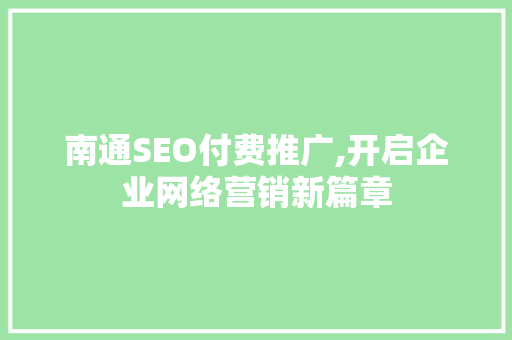 南通SEO付费推广,开启企业网络营销新篇章