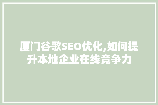 厦门谷歌SEO优化,如何提升本地企业在线竞争力