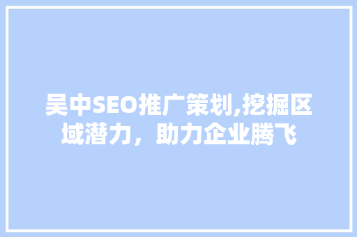 吴中SEO推广策划,挖掘区域潜力，助力企业腾飞