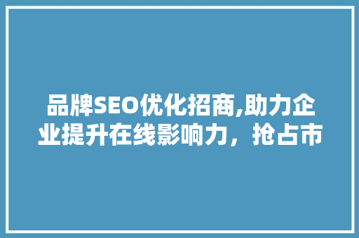 品牌SEO优化招商,助力企业提升在线影响力，抢占市场先机