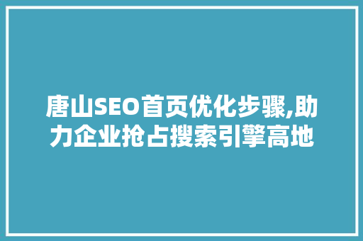 唐山SEO首页优化步骤,助力企业抢占搜索引擎高地