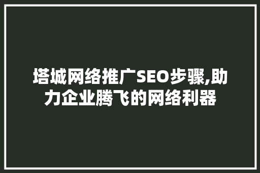 塔城网络推广SEO步骤,助力企业腾飞的网络利器