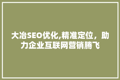 大冶SEO优化,精准定位，助力企业互联网营销腾飞