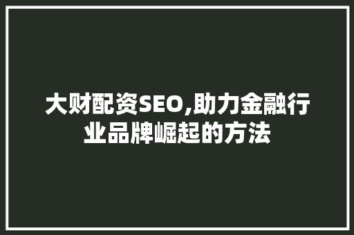 大财配资SEO,助力金融行业品牌崛起的方法