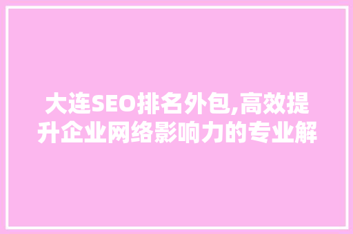 大连SEO排名外包,高效提升企业网络影响力的专业解决方法