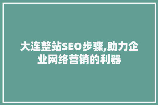 大连整站SEO步骤,助力企业网络营销的利器